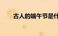 古人的端午节是什么（端午节介绍）