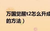 万国觉醒t2怎么升成t4（万国觉醒t2升成t4的方法）