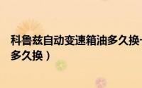 科鲁兹自动变速箱油多久换一次（科鲁兹的自动挡变速箱油多久换）