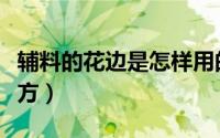 辅料的花边是怎样用的（花边面料用在什么地方）