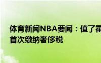体育新闻NBA要闻：值了霍勒迪触发夺冠奖金雄鹿03年后首次缴纳奢侈税