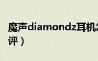 魔声diamondz耳机怎么样（魔声耳机详细测评）
