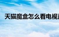 天猫魔盒怎么看电视直播（四大必备神器）