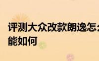 评测大众改款朗逸怎么样及大众改款朗逸的性能如何