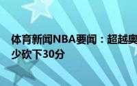 体育新闻NBA要闻：超越奥尼尔字母哥今年季后赛有9场至少砍下30分