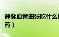 静脉血管曲张吃什么好（静脉血管曲张吃什么药）