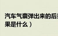 汽车气囊弹出来的后果（汽车气囊弹出来的后果是什么）