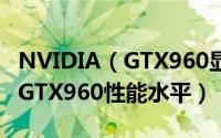 NVIDIA（GTX960显卡怎么样 显卡天梯图看GTX960性能水平）
