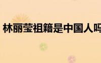 林丽莹祖籍是中国人吗（林丽莹是中国人吗）