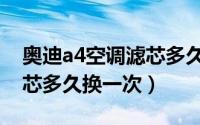 奥迪a4空调滤芯多久换一次（奥迪a4空调滤芯多久换一次）