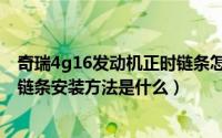 奇瑞4g16发动机正时链条怎么对（奇瑞4g16发动机的正时链条安装方法是什么）