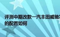 评测中期改款一汽丰田威驰怎么样及中期改款一汽丰田威驰的配置如何