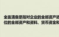全面清查是指对企业的全部资产进行清查和核对包括属于和储存在本单位的全部资产和资料、货币资金和各种债权债务包括()