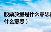 股票放量是什么意思是谁在放量（股票放量是什么意思）