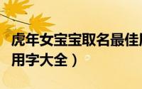 虎年女宝宝取名最佳用字（虎年女宝宝取名宜用字大全）