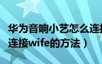 华为音响小艺怎么连接无线网（华为音箱小艺连接wife的方法）