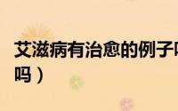 艾滋病有治愈的例子吗（艾滋病有治愈的可能吗）