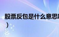 股票反包是什么意思啊（股票反包是什么意思）