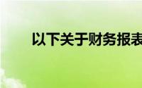 以下关于财务报表的陈述是正确的()