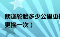 朗逸轮胎多少公里更换一次（朗逸的轮胎多久更换一次）