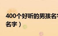 400个好听的男孩名字（400个最好听的男孩名字）
