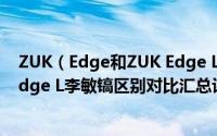 ZUK（Edge和ZUK Edge L有什么不同 ZUK Edge/ZUK Edge L李敏镐区别对比汇总评测）