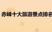 赤峰十大旅游景点排名（赤峰十大旅游景点）
