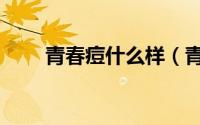 青春痘什么样（青春痘什么年龄长）