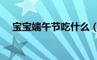 宝宝端午节吃什么（宝宝端午吃什么好）