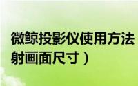 微鲸投影仪使用方法（微鲸投影仪怎么计算投射画面尺寸）