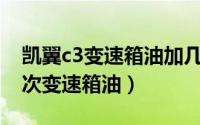 凯翼c3变速箱油加几升（凯翼C3多久更换一次变速箱油）