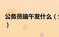 公务员端午发什么（公务员端午都发哪些福利）