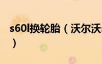 s60l换轮胎（沃尔沃s60的轮胎多久更换一次）
