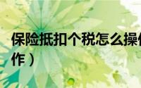 保险抵扣个税怎么操作（保险抵扣个税如何操作）