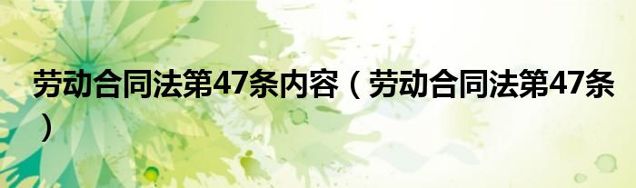 劳动合同法第47条内容（劳动合同法第47条）