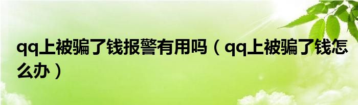 qq上被骗了钱报警有用吗（qq上被骗了钱怎么办）