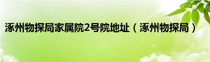 涿州物探局家属院2号院地址（涿州物探局）