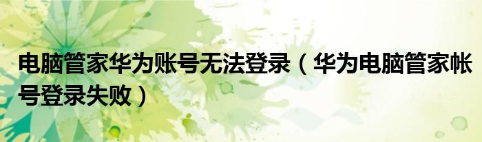 电脑管家华为账号无法登录（华为电脑管家帐号登录失败）