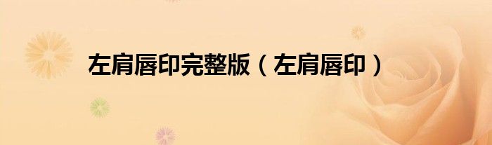  左肩唇印完整版（左肩唇印）