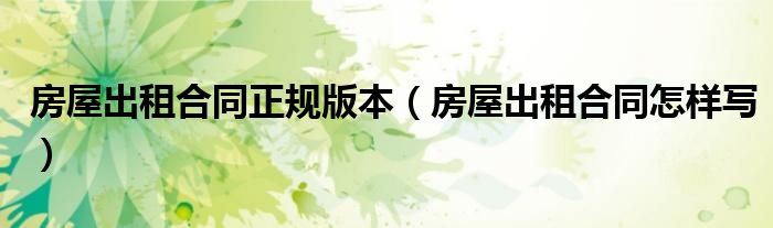 房屋出租合同正规版本（房屋出租合同怎样写）