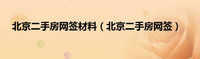 北京二手房网签材料（北京二手房网签）