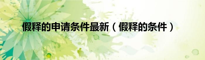 假释的申请条件最新（假释的条件）