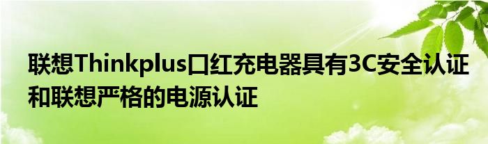 联想Thinkplus口红充电器具有3C安全认证和联想严格的电源认证