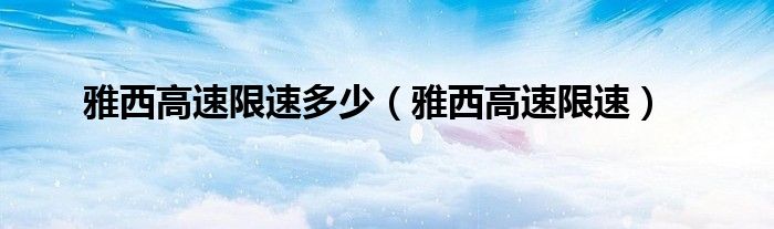 雅西高速限速多少（雅西高速限速）