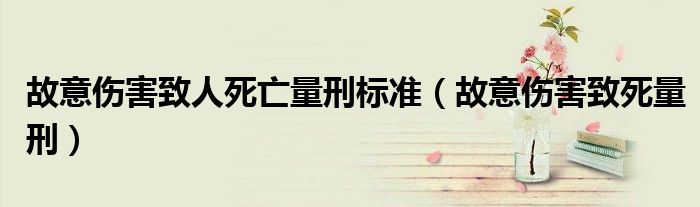 故意伤害致人死亡量刑标准（故意伤害致死量刑）