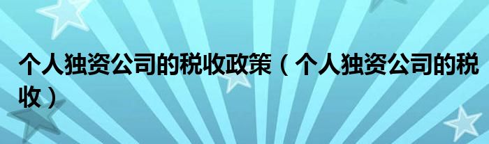 个人独资公司的税收政策（个人独资公司的税收）