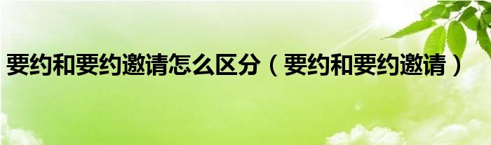 要约和要约邀请怎么区分（要约和要约邀请）