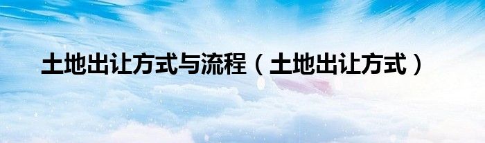 土地出让方式与流程（土地出让方式）