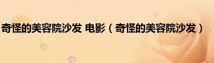 奇怪的美容院沙发 电影（奇怪的美容院沙发）
