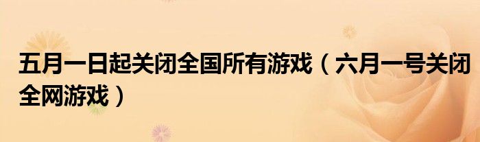 五月一日起关闭全国所有游戏（六月一号关闭全网游戏）